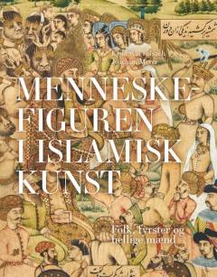 Menneskefiguren i islamisk kunst : folk, fyrster og hellige mænd