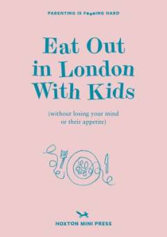 Eat out in London with kids : (without losing your mind or their appetite)