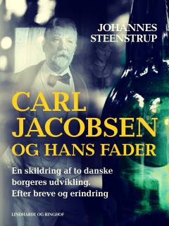 Carl Jacobsen og hans fader : en skildring af to danske borgeres udvikling : efter breve og erindring