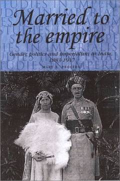 Married to the empire : gender, politics and imperialism in India, 1883-1947