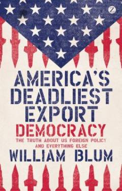 America's deadliest export: democracy : the truth about US foreign policy and everything else
