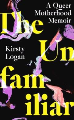 The unfamiliar : a queer motherhood memoir