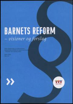 Barnets reform : visioner og forslag : bedre regelgrundlag og styrket kvalitet i kommunernes arbejde med udsatte børn og unge - elementer til en politisk reform