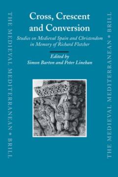 Cross, crescent and conversion : studies on medieval Spain and christendom in memory of Richard Fletcher