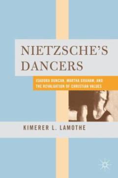 Nietzsche's dancers : Isadora Duncan, Martha Graham, and the revaluation of Christian values