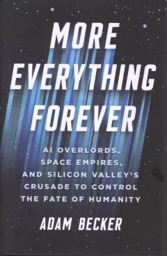 More everything forever : AI overlords, space empires, and Silicon Valley's crusade to control the fate of humanity