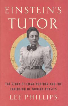 Einstein's tutor : the story of Emmy Noether and the invention of modern physics