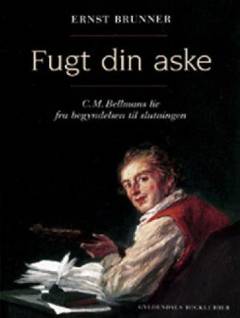 Fugt din aske : C.M. Bellmans liv fra begyndelsen til slutningen