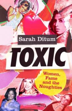 Toxic : women, fame and the noughties