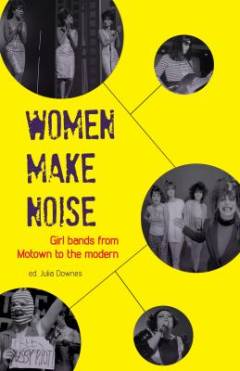 Women make noise : girl bands from Motown to the modern