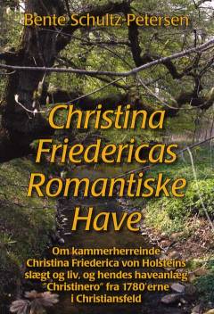 Christina Friedericas romantiske have : om kammerherreinde Christina Friederica von Holsteins slægt og liv, og hendes haveanlæg "Christinero" fra 1780'erne i Christiansfeld