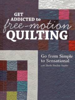 Get addicted to free-motion quilting : go from simple to sensational with Sheila Sinclair Snyder