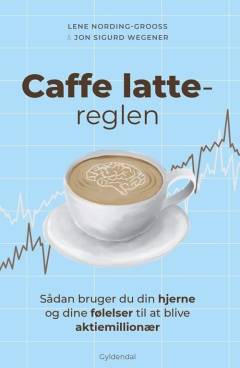Caffe latte-reglen : sådan bruger du din hjerne og dine følelser til at blive aktiemillionær
