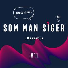 Som man siger. 11 : I Aaaaarhus