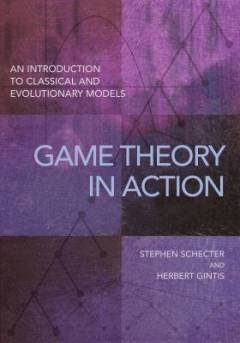 Game theory in action : an introduction to classical and evolutionary models