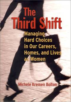 The third shift : managing hard choices in our careers, homes, and lives as women