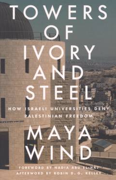 Towers of ivory and steel : how Israeli universities deny Palestinian freedom