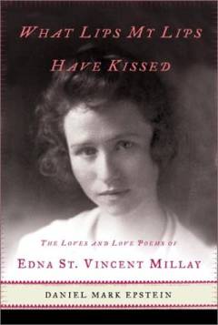 What lips my lips have kissed : the loves and love poems of Edna St. Vincent Millay