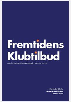 Fremtidens klubtilbud : fritids- og ungdomspædagogik i teori og praksis