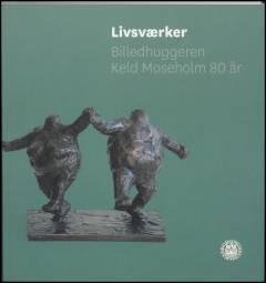 Livsværker : billedhuggeren Keld Moseholm 80 år