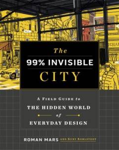 The 99% invisible city : a field guide to the hidden world of everyday design