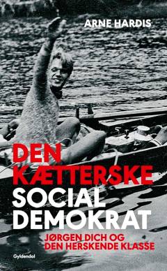Den kætterske socialdemokrat : Jørgen Dich og den herskende klasse