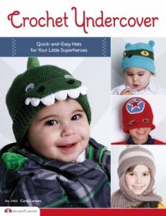 Crochet undercover : quick-and-easy hats for your little superheroes