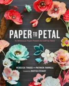 Paper to petal : 75 whimsical paper flowers to craft by hand