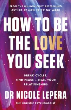 How to be the love you seek : break cycles, find peace + heal your relationships