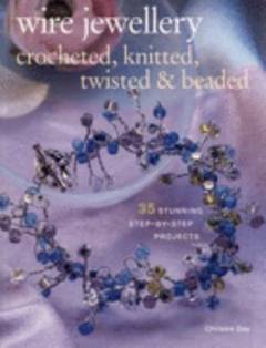 Wire jewellery : crocheted, knitted, twisted & beaded : 35 stunning step-by-step projects