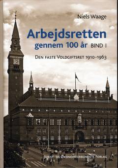 Arbejdsretten gennem 100 år. Bind 1 : Den faste Voldgiftsret 1910-1963