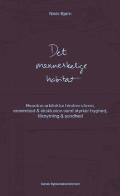 Det menneskelige habitat : hvordan arkitektur hindrer stress, ensomhed & ekslusion samt styrker tryghed, tilknytning & sundhed