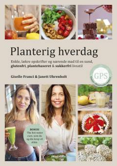 Planterig hverdag : enkle, lækre opskrifter og nærende mad til en sund, glutenfri, plantebaseret & sukkerfri livsstil