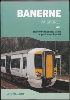 Banerne på sporet - igen : en selvfinansierende vision for jernbanens fremtid