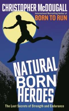 Natural born heroes : the lost secrets of strength and endurance