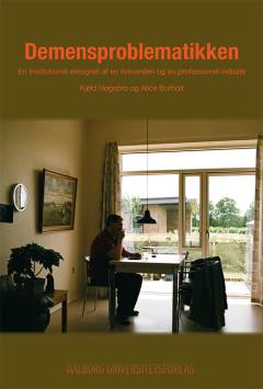 Demensproblematikken : en institutionel etnografi af en livsverden og en professionel indsats