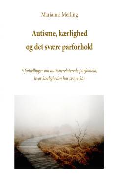 Autisme, kærlighed og det svære parforhold : 5 fortællinger om autismerelaterede parforhold, hvor kærligheden har svære kår