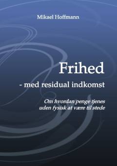 Frihed - med residual indkomst : om hvordan penge tjenes uden fysisk at være tilstede