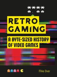Retro gaming : a byte-sized history of video games