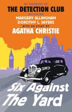 Six against The Yard : in which Margery Allingham, Anthony Berkeley, Freeman Wills Crofts, Father Ronald Knox, Dorothy L. Sayers, Russell Thorndike commit the crime of murder which ex-superintendent Cornish, C.I.D. is called upon to solve