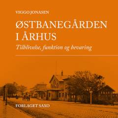 Østbanegården i Århus : tilblivelse, funktion og bevaring