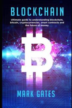 Blockchain : ultimate guide to understanding blockchain, bitcoin, cryptocurrencies, smart contracts and the future of money