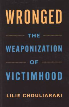 Wronged : the weaponization of victimhood