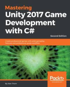 Mastering Unity 2017 game development with C# : create professional games with solid gameplay features and professional-grade workflow