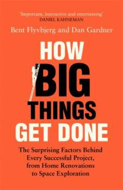 How big things get done : the surprising factors behind every successful project, from home renovations to space exploration
