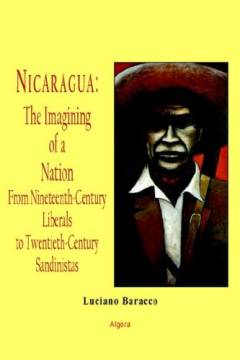 Nicaragua : the imagining of a nation : from nineteenth-century liberals to twentieth-century sandinistas