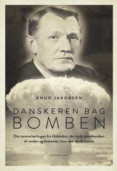 Danskeren bag bomben : om tømrerlærlingen fra Holstebro, der hjalp atombomben til verden og bestemte, hvor den skulle kastes