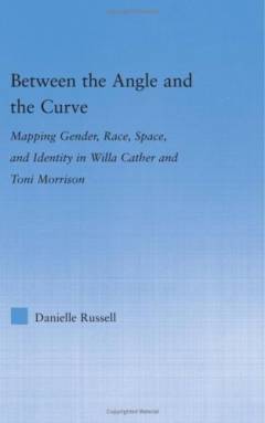 Between the angle and the curve : mapping gender, race, space, and identity in Willa Cather and Toni Morrison
