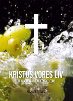 Kristus vores liv : om glæden ved at kende Jesus