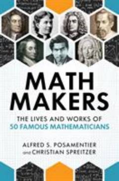Math makers : the lives and works of 50 famous mathematicians